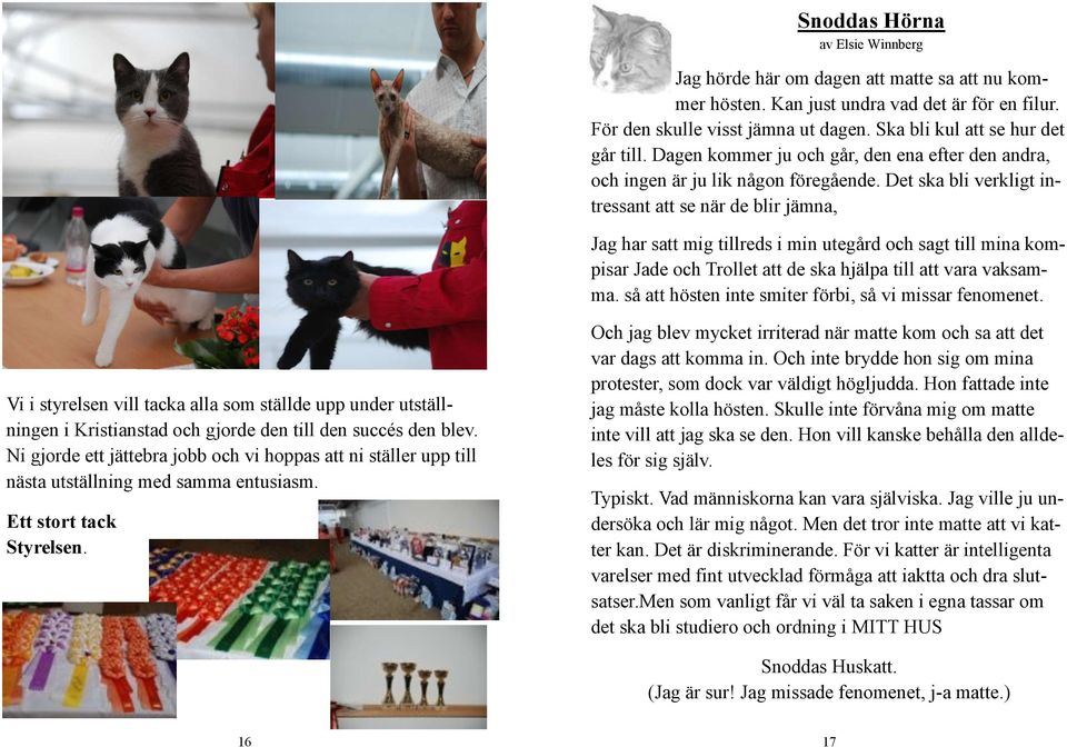 Det ska bli verkligt intressant att se när de blir jämna, Jag har satt mig tillreds i min utegård och sagt till mina kompisar Jade och Trollet att de ska hjälpa till att vara vaksamma.