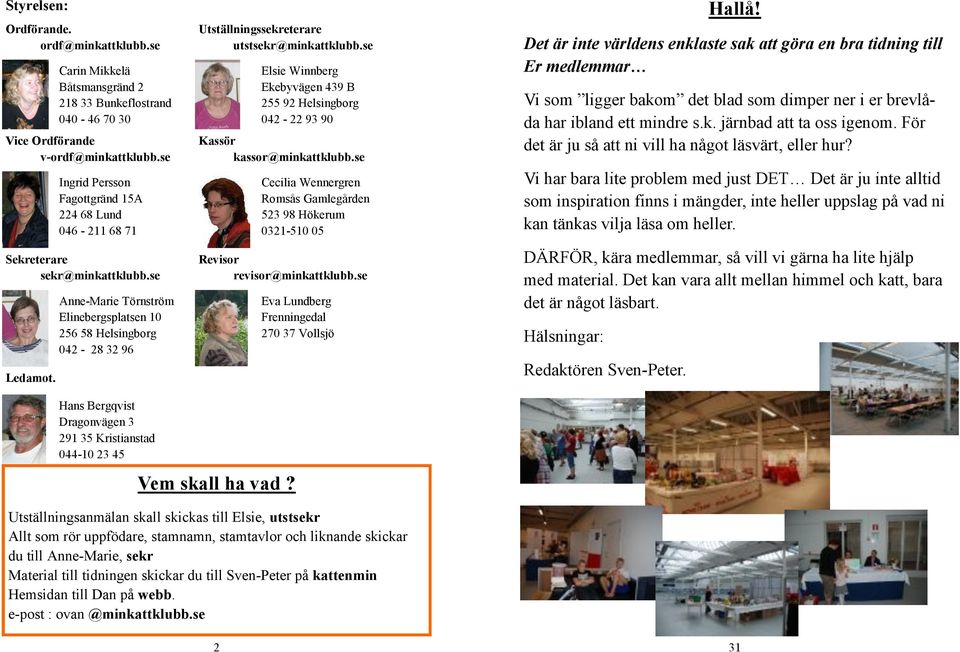 se Elsie Winnberg Ekebyvägen 439 B 255 92 Helsingborg 042-22 93 90 Kassör kassor@minkattklubb.se Cecilia Wennergren Romsås Gamlegården 523 98 Hökerum 0321-510 05 Revisor revisor@minkattklubb.