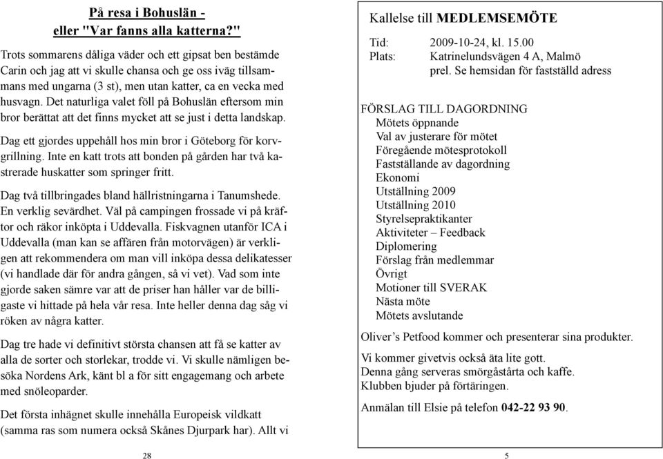 Det naturliga valet föll på Bohuslän eftersom min bror berättat att det finns mycket att se just i detta landskap. Dag ett gjordes uppehåll hos min bror i Göteborg för korvgrillning.