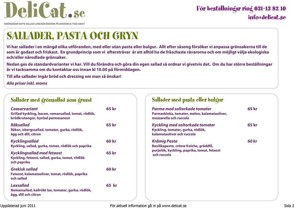 Vill du förändra och göra din egen sallad så ordnar vi givetvis det. Om du har större beställningar är vi tacksamma om du kontaktar oss innan kl 10.00 på förmiddagen.