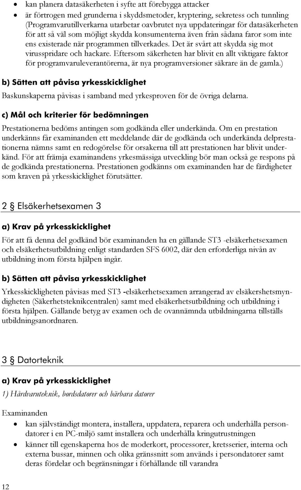 Det är svårt att skydda sig mot virusspridare och hackare. Eftersom säkerheten har blivit en allt viktigare faktor för programvaruleverantörerna, är nya programversioner säkrare än de gamla.
