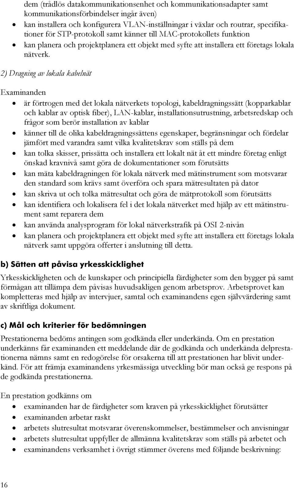 2) Dragning av lokala kabelnät är förtrogen med det lokala nätverkets topologi, kabeldragningssätt (kopparkablar och kablar av optisk fiber), LAN-kablar, installationsutrustning, arbetsredskap och