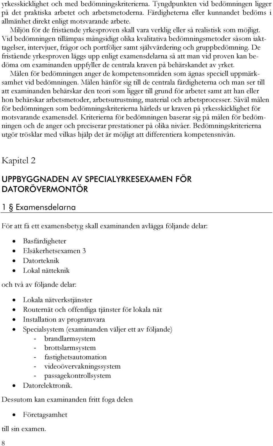 Vid bedömningen tillämpas mångsidigt olika kvalitativa bedömningsmetoder såsom iakttagelser, intervjuer, frågor och portföljer samt självvärdering och gruppbedömning.