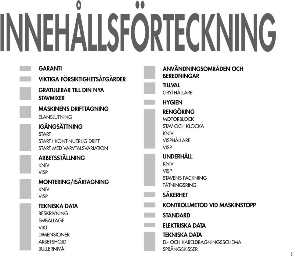 ARBETSHÖJD BULLERNIVÅ ANVÄNDNINGSOMRÅDEN OCH BEREDNINGAR TILLVAL GRYTHÅLLARE HYGIEN RENGÖRING MOTORBLOCK STAV OCH KLOCKA KNIV VISPHÅLLARE VISP UNDERHÅLL KNIV