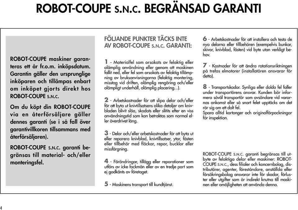 UPE S.N.C. Om du köpt din ROBOT-COUPE via en återförsäljare gäller dennes garanti (se i så fall över garantivillkoren tillsammans med återförsäljaren). ROBOT-COUPE S.N.C. garanti begränsas till material- och/eller monteringsfel.