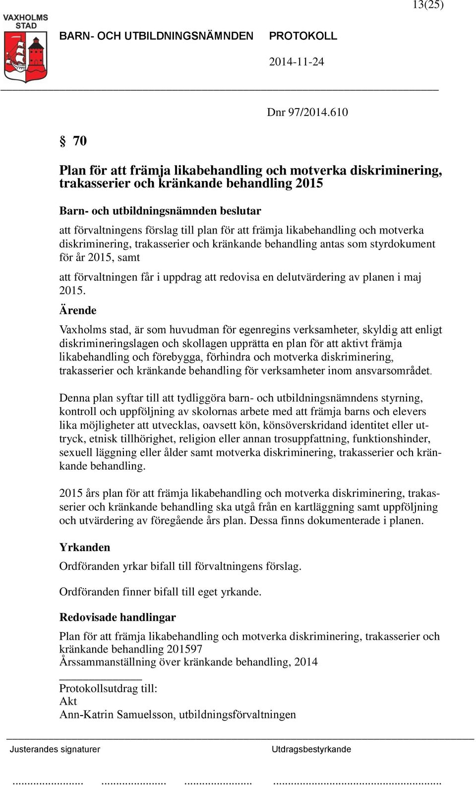 diskriminering, trakasserier och kränkande behandling antas som styrdokument för år 2015, samt att förvaltningen får i uppdrag att redovisa en delutvärdering av planen i maj 2015.