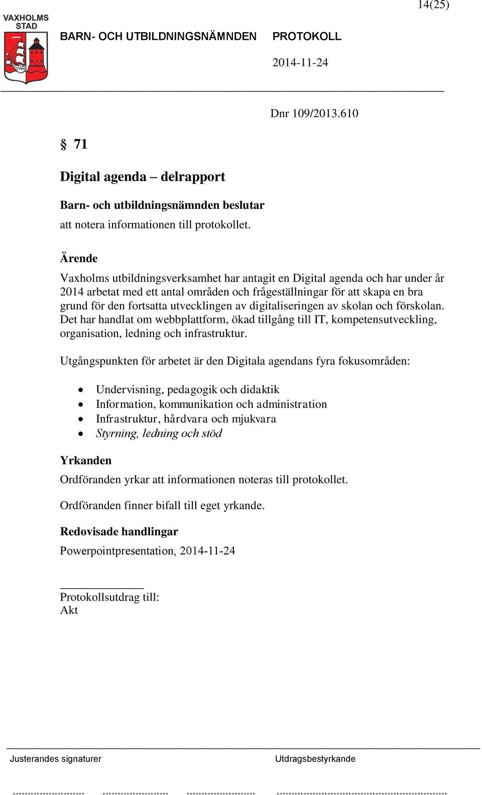 utvecklingen av digitaliseringen av skolan och förskolan. Det har handlat om webbplattform, ökad tillgång till IT, kompetensutveckling, organisation, ledning och infrastruktur.