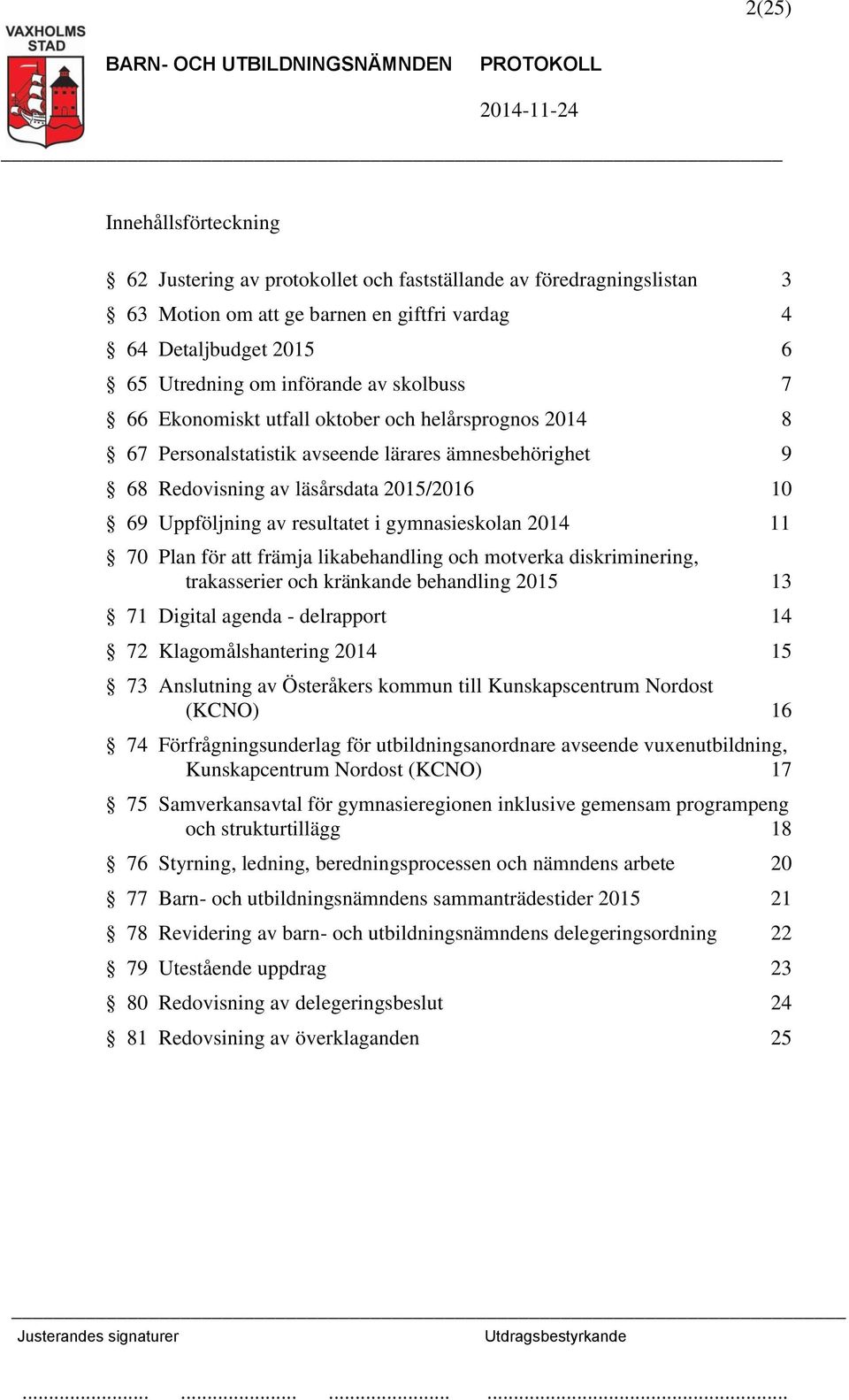 gymnasieskolan 2014 11 70 Plan för att främja likabehandling och motverka diskriminering, trakasserier och kränkande behandling 2015 13 71 Digital agenda - delrapport 14 72 Klagomålshantering 2014 15