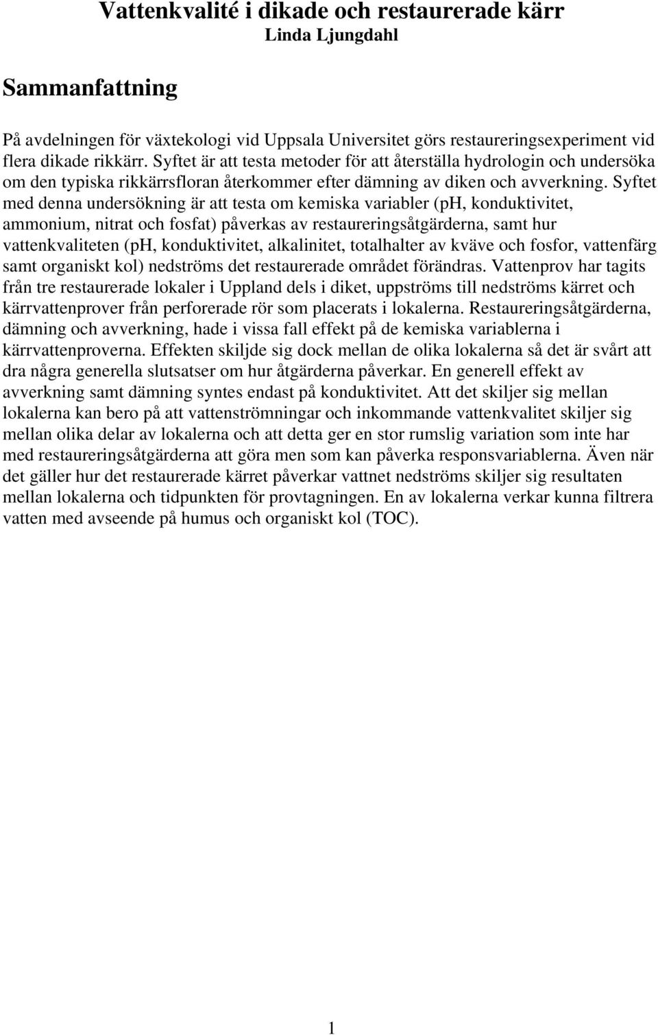 Syftet med denna undersökning är att testa om kemiska variabler (ph, konduktivitet, ammonium, nitrat och fosfat) påverkas av restaureringsåtgärderna, samt hur vattenkvaliteten (ph, konduktivitet,