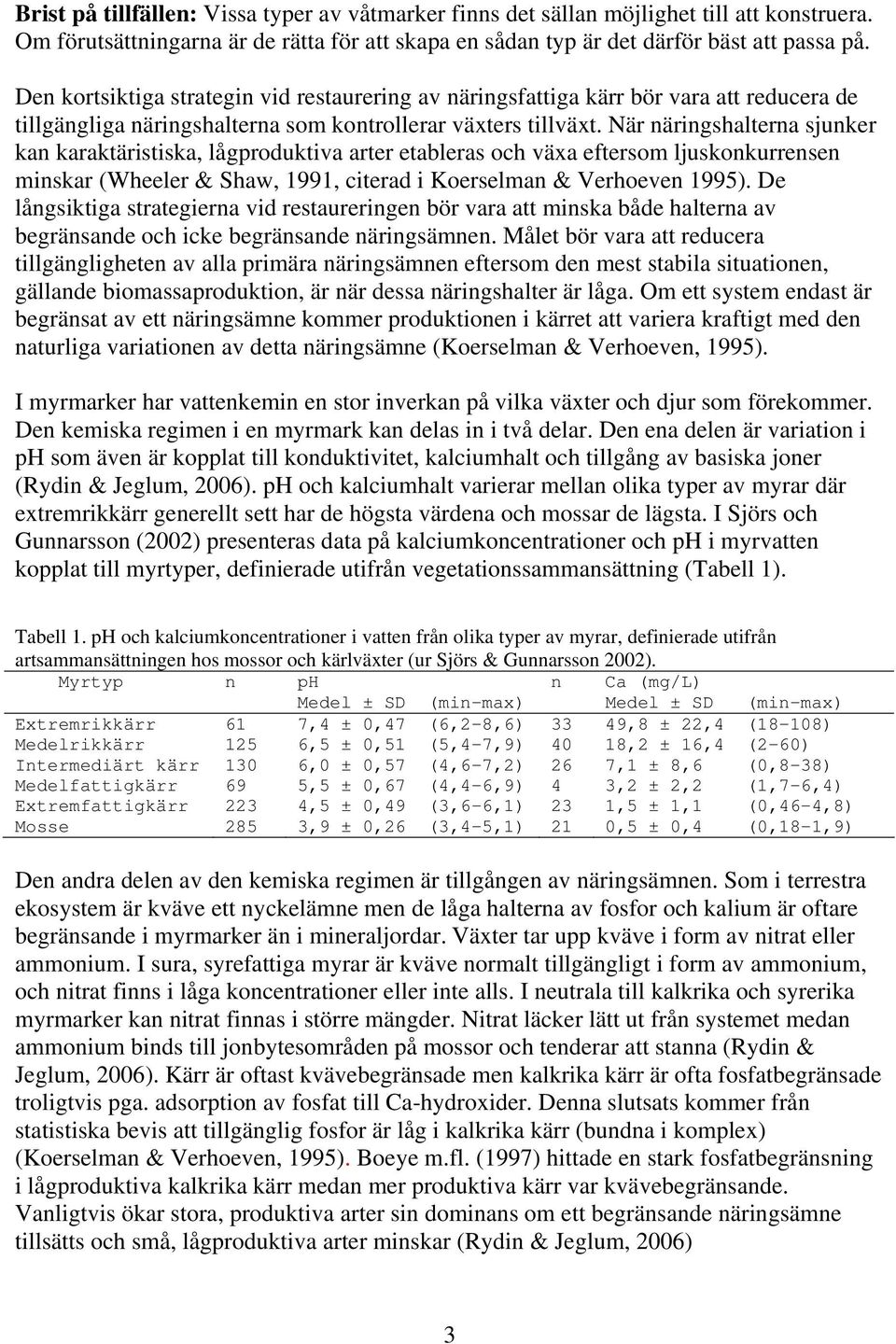 När näringshalterna sjunker kan karaktäristiska, lågproduktiva arter etableras och växa eftersom ljuskonkurrensen minskar (Wheeler & Shaw, 1991, citerad i Koerselman & Verhoeven 1995).