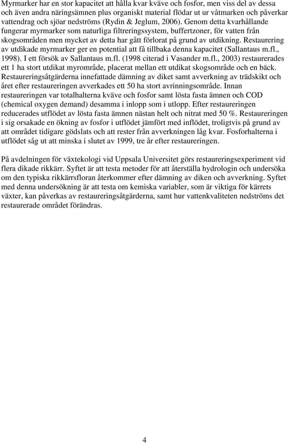 Genom detta kvarhållande fungerar myrmarker som naturliga filtreringssystem, buffertzoner, för vatten från skogsområden men mycket av detta har gått förlorat på grund av utdikning.