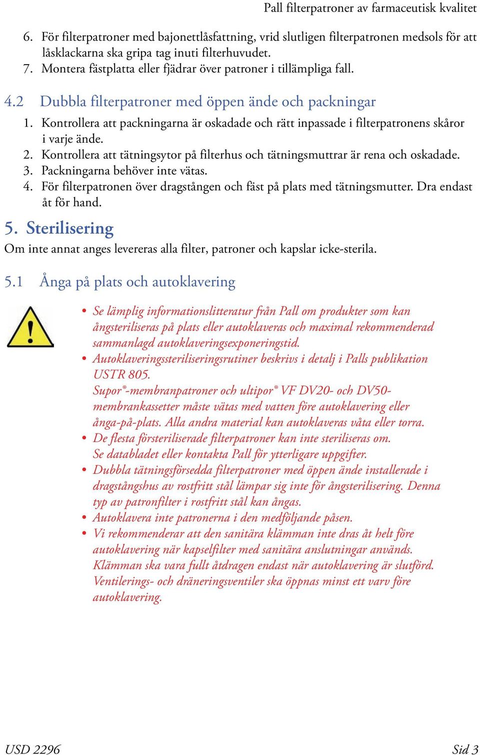 Kontrollera att packningarna är oskadade och rätt inpassade i filterpatronens skåror i varje ände. 2. Kontrollera att tätningsytor på filterhus och tätningsmuttrar är rena och oskadade. 3.