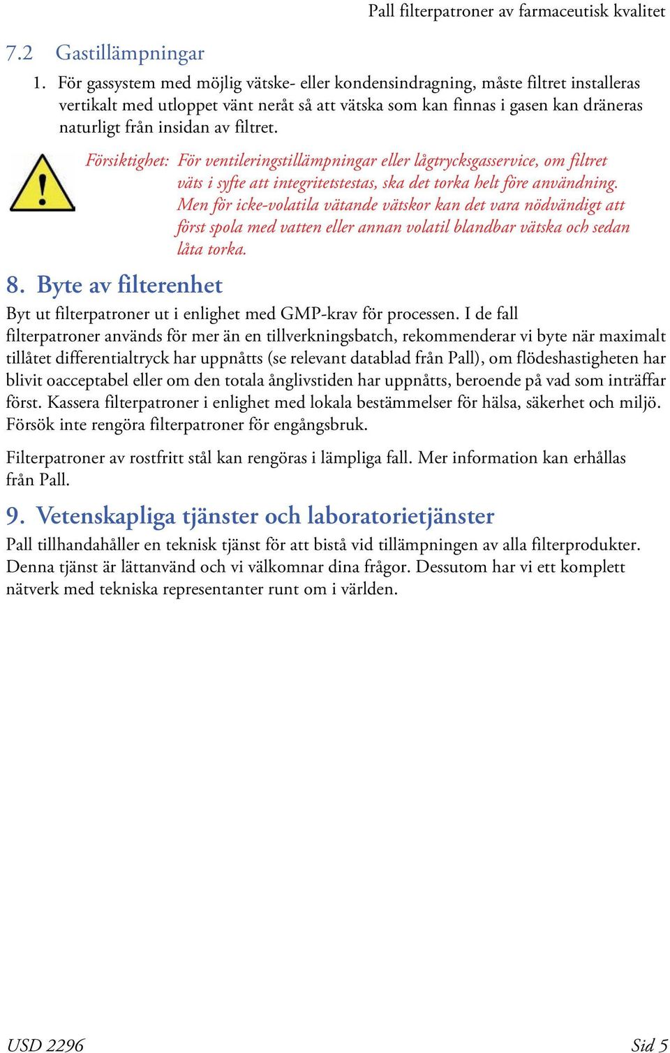 filtret. Försiktighet: För ventileringstillämpningar eller lågtrycksgasservice, om filtret väts i syfte att integritetstestas, ska det torka helt före användning.