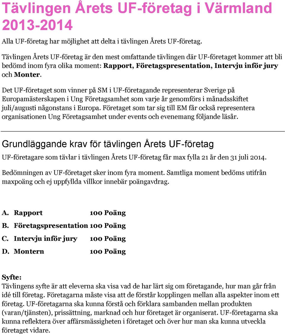 Det UF-företaget som vinner på SM i UF-företagande representerar Sverige på Europamästerskapen i Ung Företagsamhet som varje år genomförs i månadsskiftet juli/augusti någonstans i Europa.