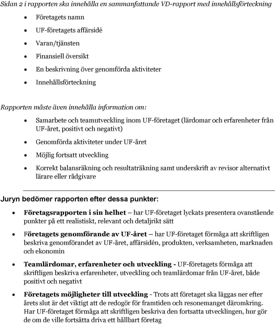 Genomförda aktiviteter under UF-året Möjlig fortsatt utveckling Korrekt balansräkning och resultaträkning samt underskrift av revisor alternativt lärare eller rådgivare Juryn bedömer rapporten efter