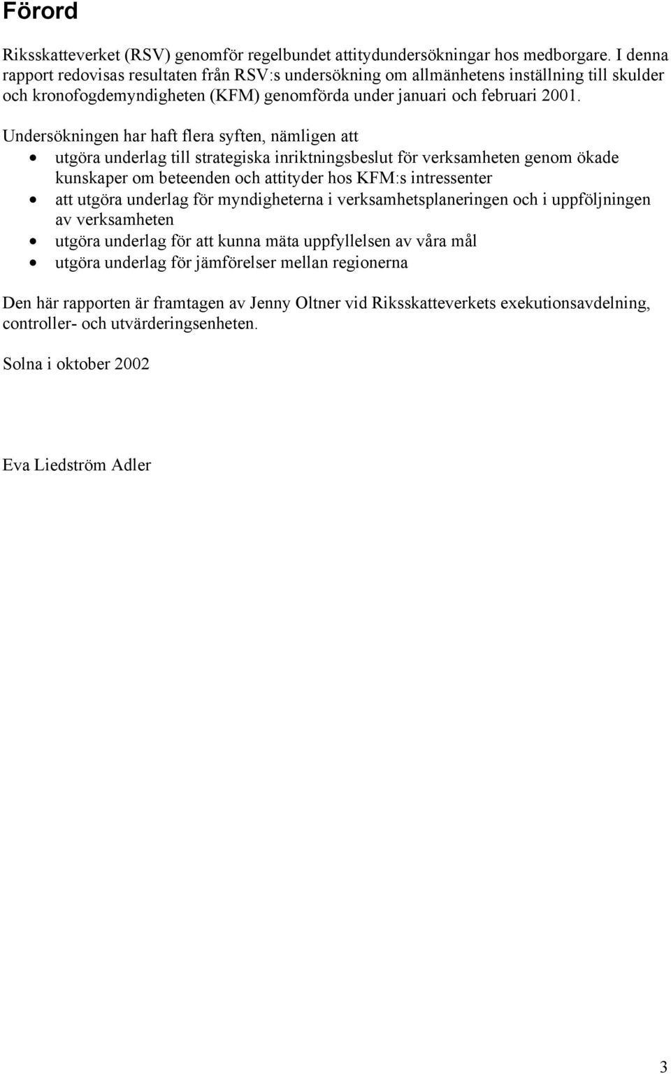 Undersökningen har haft flera syften, nämligen att utgöra underlag till strategiska inriktningsbeslut för verksamheten genom ökade kunskaper om beteenden och attityder hos KFM:s intressenter att