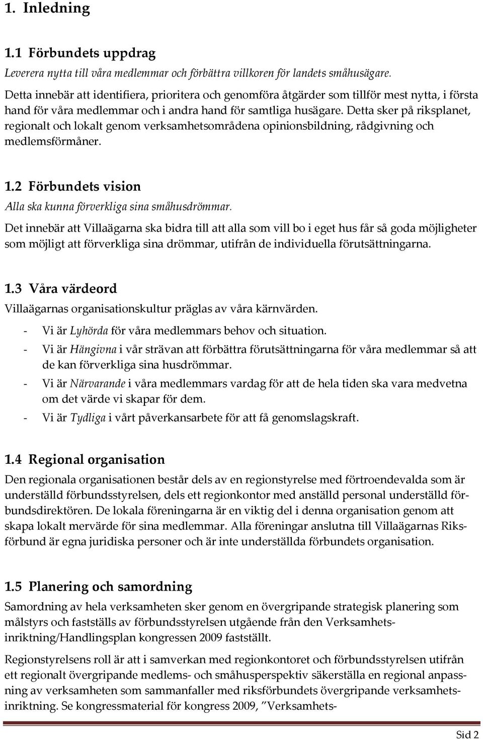 Detta sker på riksplanet, regionalt och lokalt genom verksamhetsområdena opinionsbildning, rådgivning och medlemsförmåner. 1.2 Förbundets vision Alla ska kunna förverkliga sina småhusdrömmar.