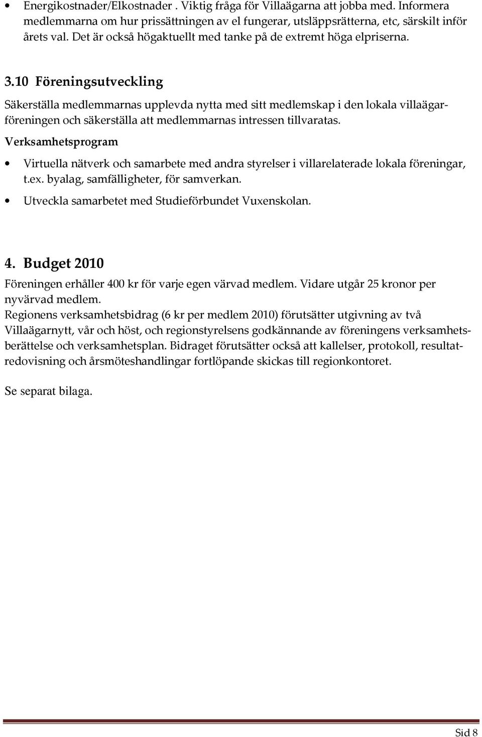 10 Föreningsutveckling Säkerställa medlemmarnas upplevda nytta med sitt medlemskap i den lokala villaägarföreningen och säkerställa att medlemmarnas intressen tillvaratas.