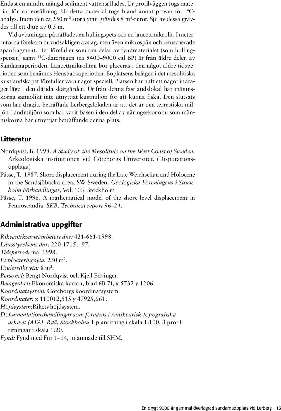 I meterrutorna förekom huvudsakligen avslag, men även mikrospån och retuscherade spånfragment.
