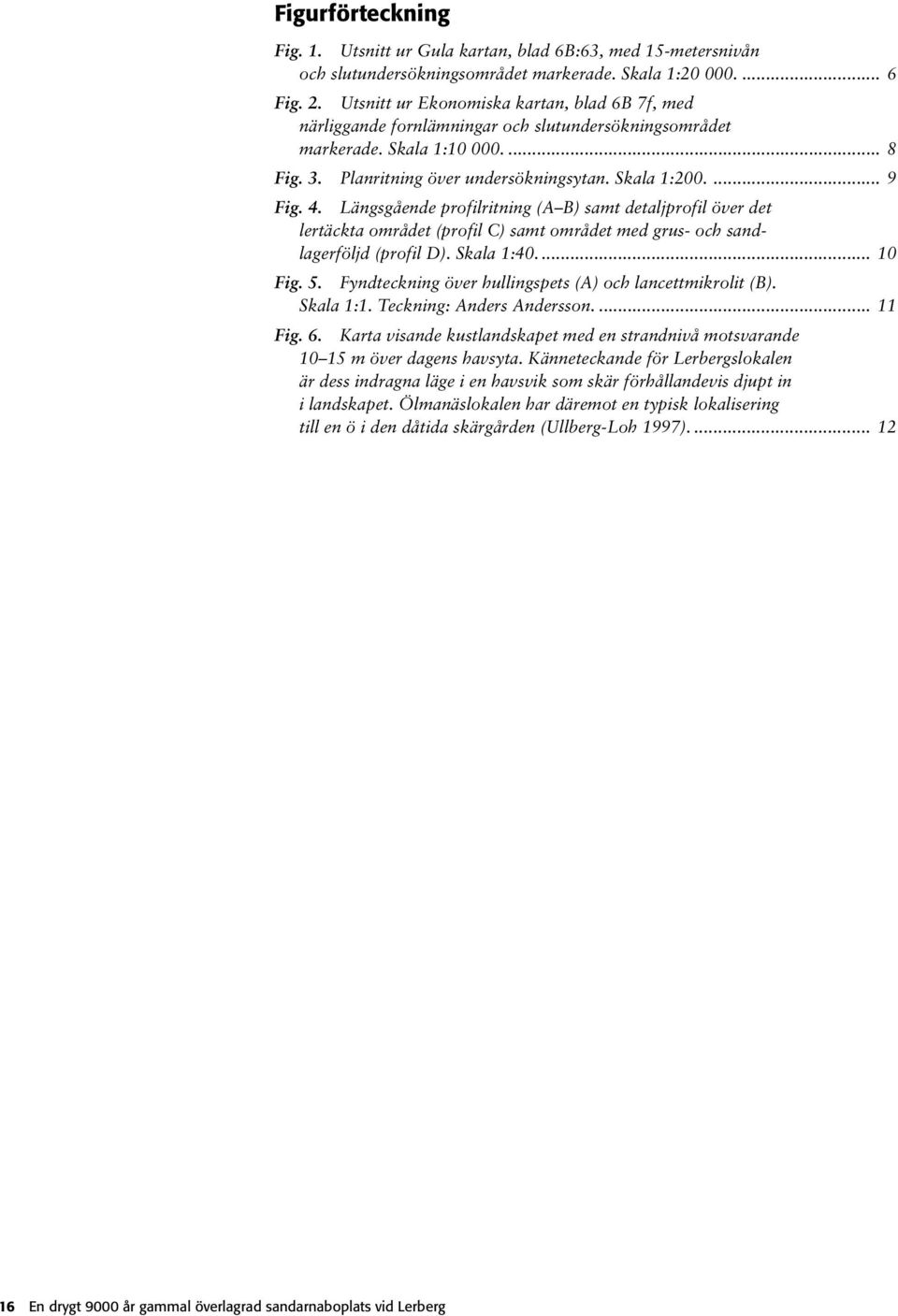 4. Längsgående profilritning (A B) samt detaljprofil över det lertäckta området (profil C) samt området med grus- och sandlagerföljd (profil D). Skala 1:40.... 10 Fig. 5.
