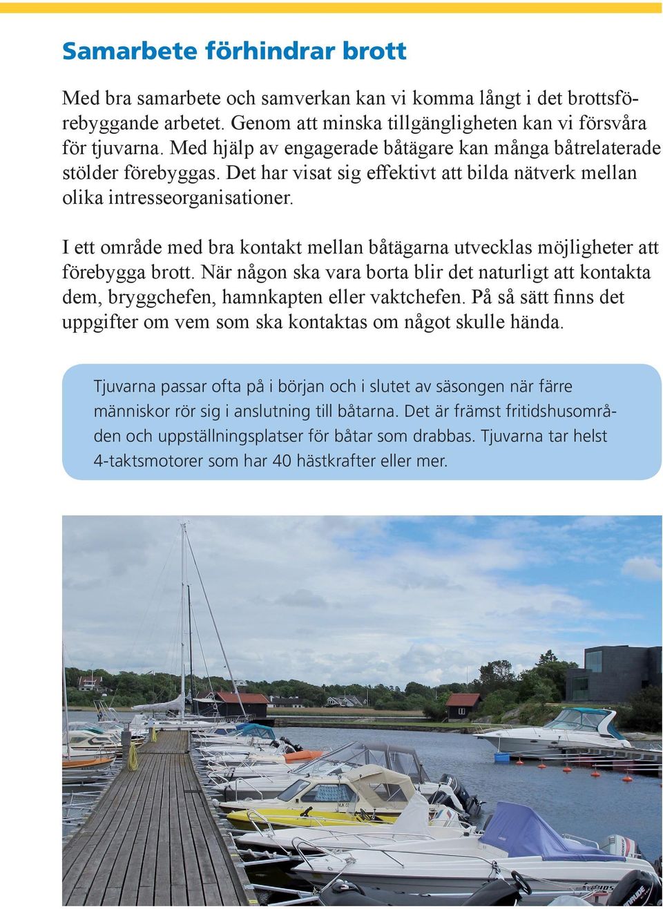 I ett område med bra kontakt mellan båtägarna utvecklas möjligheter att förebygga brott. När någon ska vara borta blir det naturligt att kontakta dem, bryggchefen, hamnkapten eller vaktchefen.