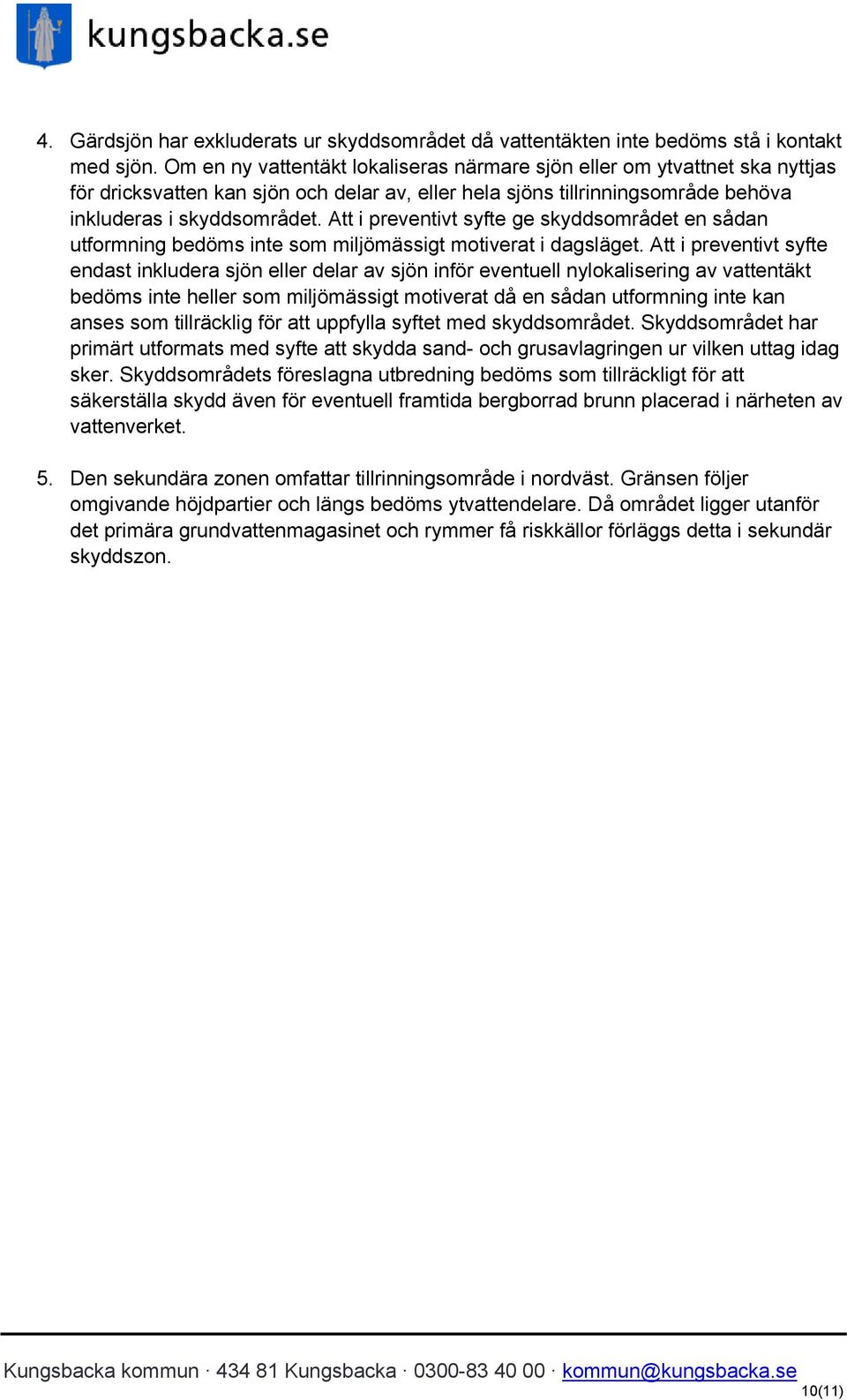 Att i preventivt syfte ge skyddsområdet en sådan utformning bedöms inte som miljömässigt motiverat i dagsläget.