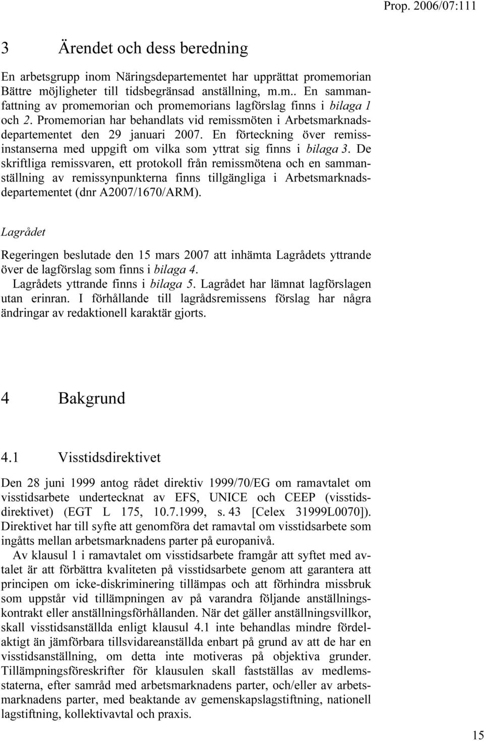 De skriftliga remissvaren, ett protokoll från remissmötena och en sammanställning av remissynpunkterna finns tillgängliga i Arbetsmarknadsdepartementet (dnr A2007/1670/ARM).