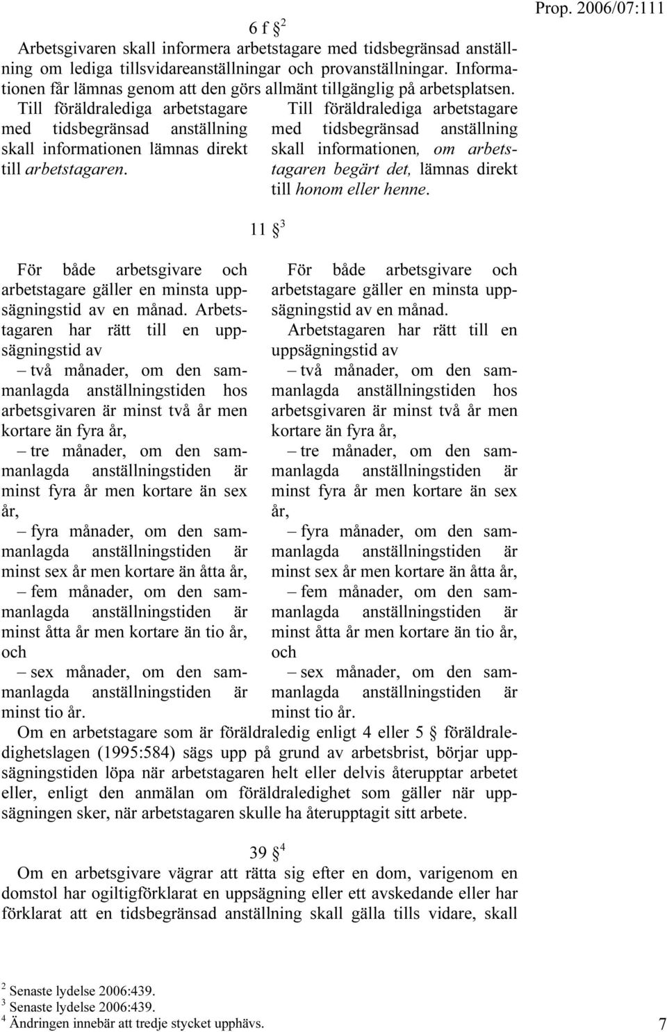 Till föräldralediga arbetstagare med tidsbegränsad anställning skall informationen, om arbetstagaren begärt det, lämnas direkt till honom eller henne.