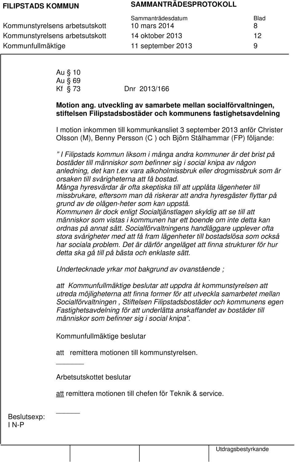 Benny Persson (C ) och Björn Stålhammar (FP) följande: I Filipstads kommun liksom i många andra kommuner är det brist på bostäder till människor som befinner sig i social knipa av någon anledning,