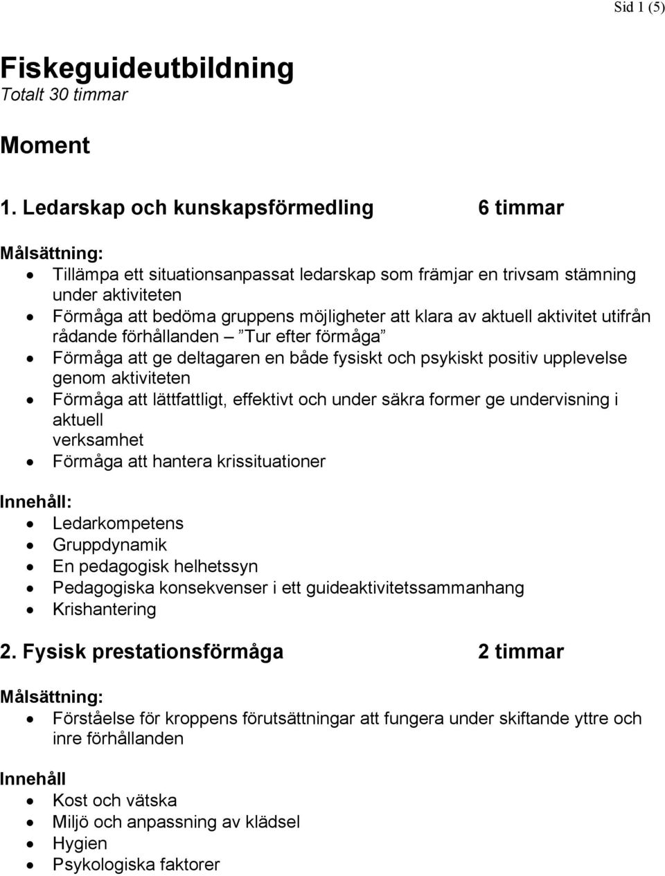 aktivitet utifrån rådande förhållanden Tur efter förmåga Förmåga att ge deltagaren en både fysiskt och psykiskt positiv upplevelse genom aktiviteten Förmåga att lättfattligt, effektivt och under