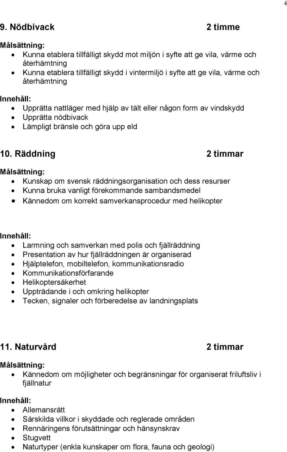 Räddning 2 timmar Kunskap om svensk räddningsorganisation och dess resurser Kunna bruka vanligt förekommande sambandsmedel Kännedom om korrekt samverkansprocedur med helikopter Larmning och samverkan