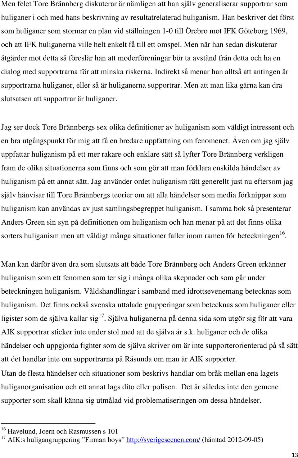 Men när han sedan diskuterar åtgärder mot detta så föreslår han att moderföreningar bör ta avstånd från detta och ha en dialog med supportrarna för att minska riskerna.