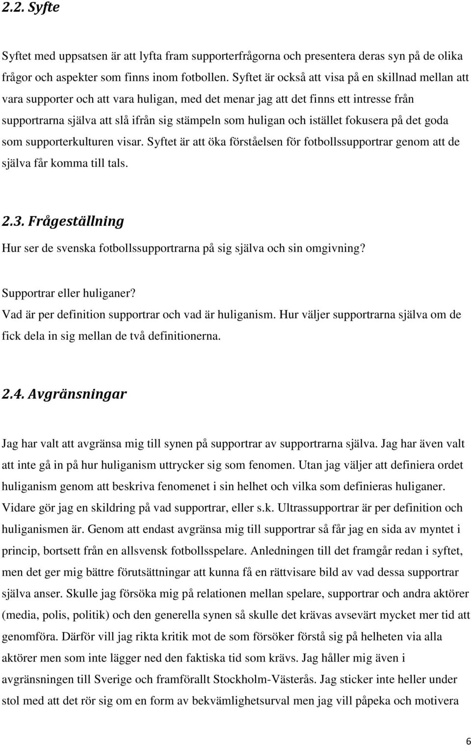 och istället fokusera på det goda som supporterkulturen visar. Syftet är att öka förståelsen för fotbollssupportrar genom att de själva får komma till tals. 2.3.