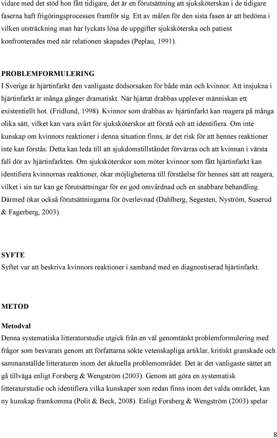 PROBLEMFORMULERING I Sverige är hjärtinfarkt den vanligaste dödsorsaken för både män och kvinnor. Att insjukna i hjärtinfarkt är många gånger dramatiskt.