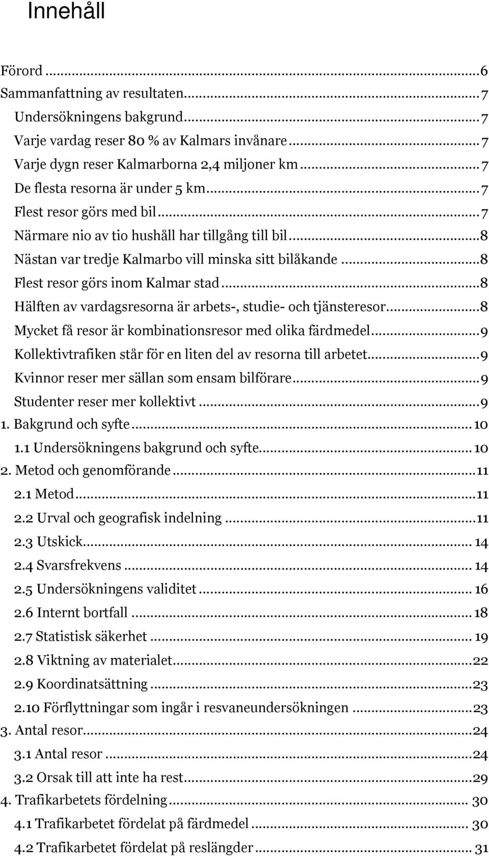 .. 8 Flest resor görs inom Kalmar stad... 8 Hälften av vardagsresorna är arbets-, studie- och tjänsteresor... 8 Mycket få resor är kombinationsresor med olika färdmedel.