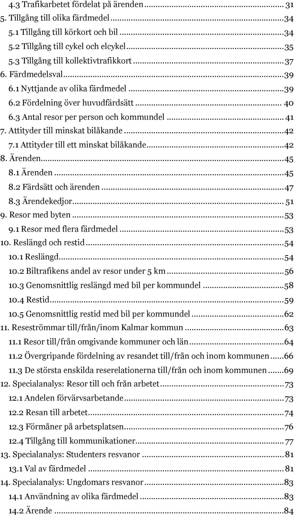 Attityder till minskat bilåkande... 42 7. Attityder till ett minskat bilåkande... 42 8. Ärenden... 45 8. Ärenden... 45 8.2 Färdsätt och ärenden... 47 8.3 Ärendekedjor... 5. Resor med byten... 53.