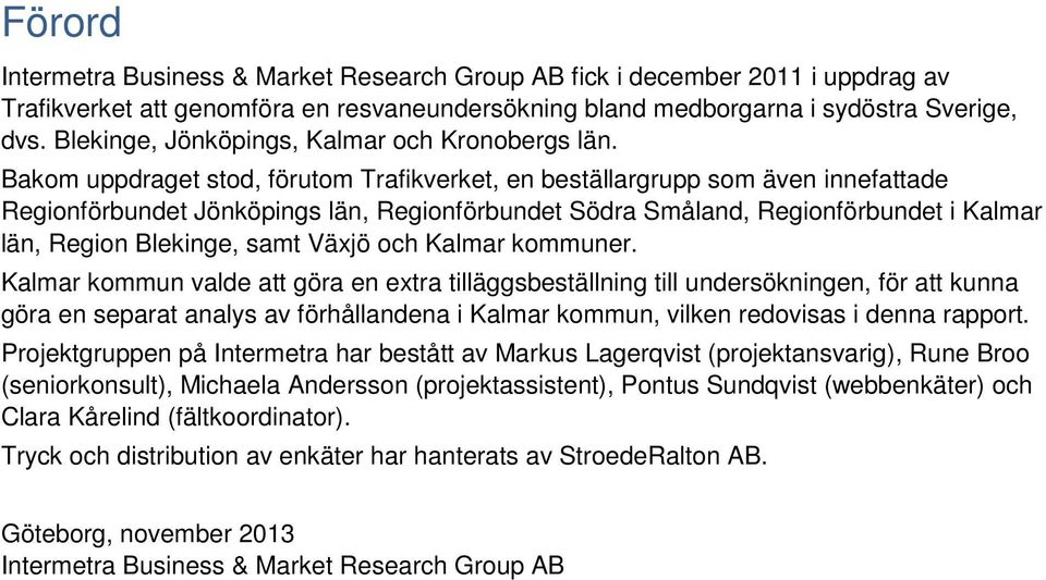 Bakom uppdraget stod, förutom Trafikverket, en beställargrupp som även innefattade Regionförbundet Jönköpings län, Regionförbundet Södra Småland, Regionförbundet i Kalmar län, Region Blekinge, samt