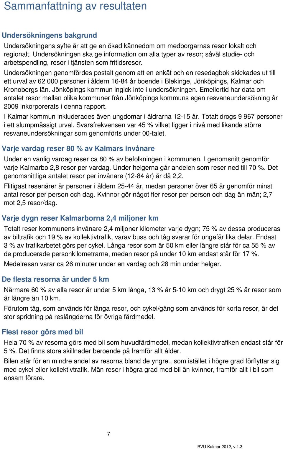 Undersökningen genomfördes postalt genom att en enkät och en resedagbok skickades ut till ett urval av 62 000 personer i åldern 6-84 år boende i Blekinge, Jönköpings, Kalmar och Kronobergs län.