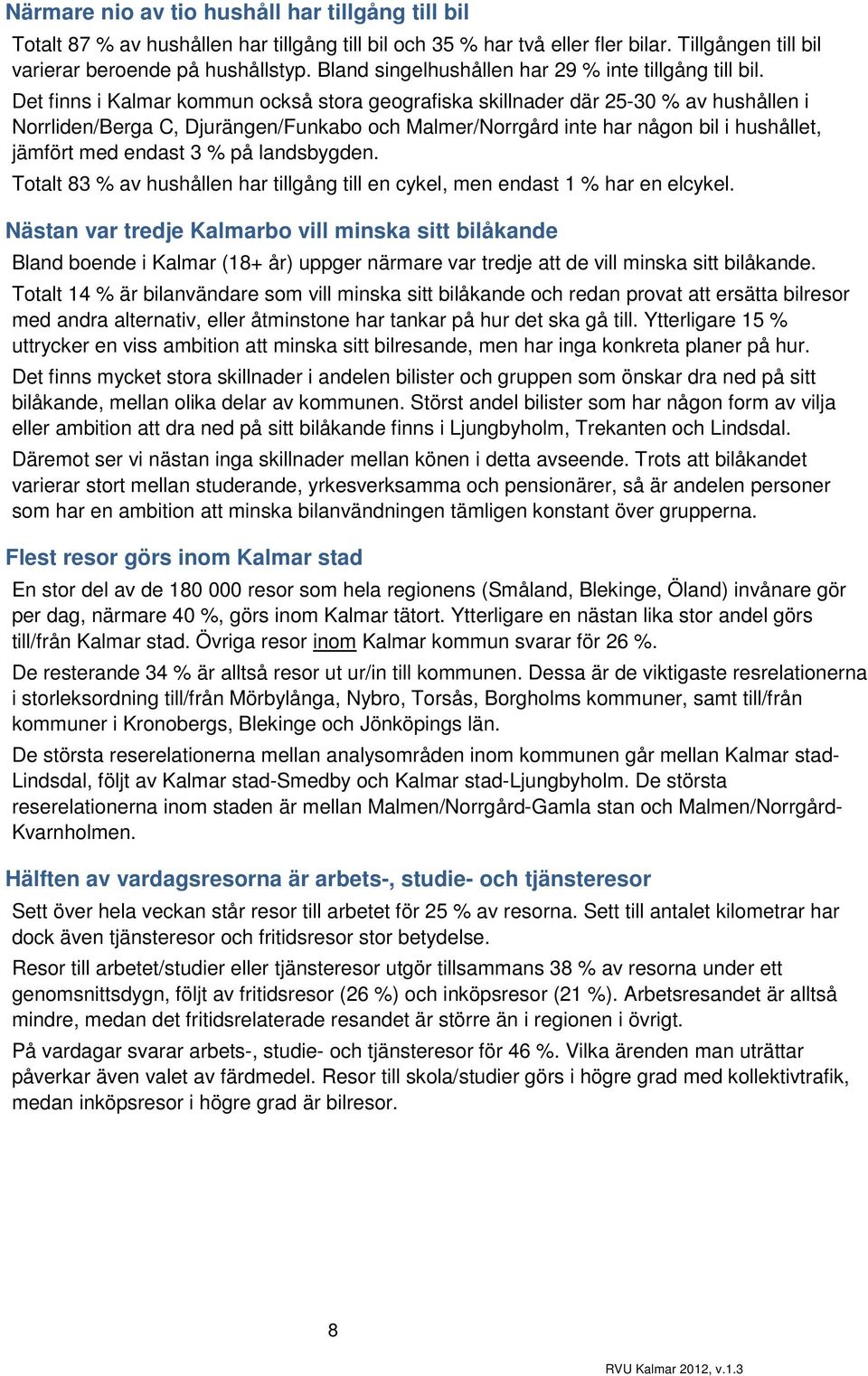 Det finns i Kalmar kommun också stora geografiska skillnader där 25-30 % av hushållen i Norrliden/Berga C, Djurängen/Funkabo och Malmer/Norrgård inte har någon bil i hushållet, jämfört med endast 3 %