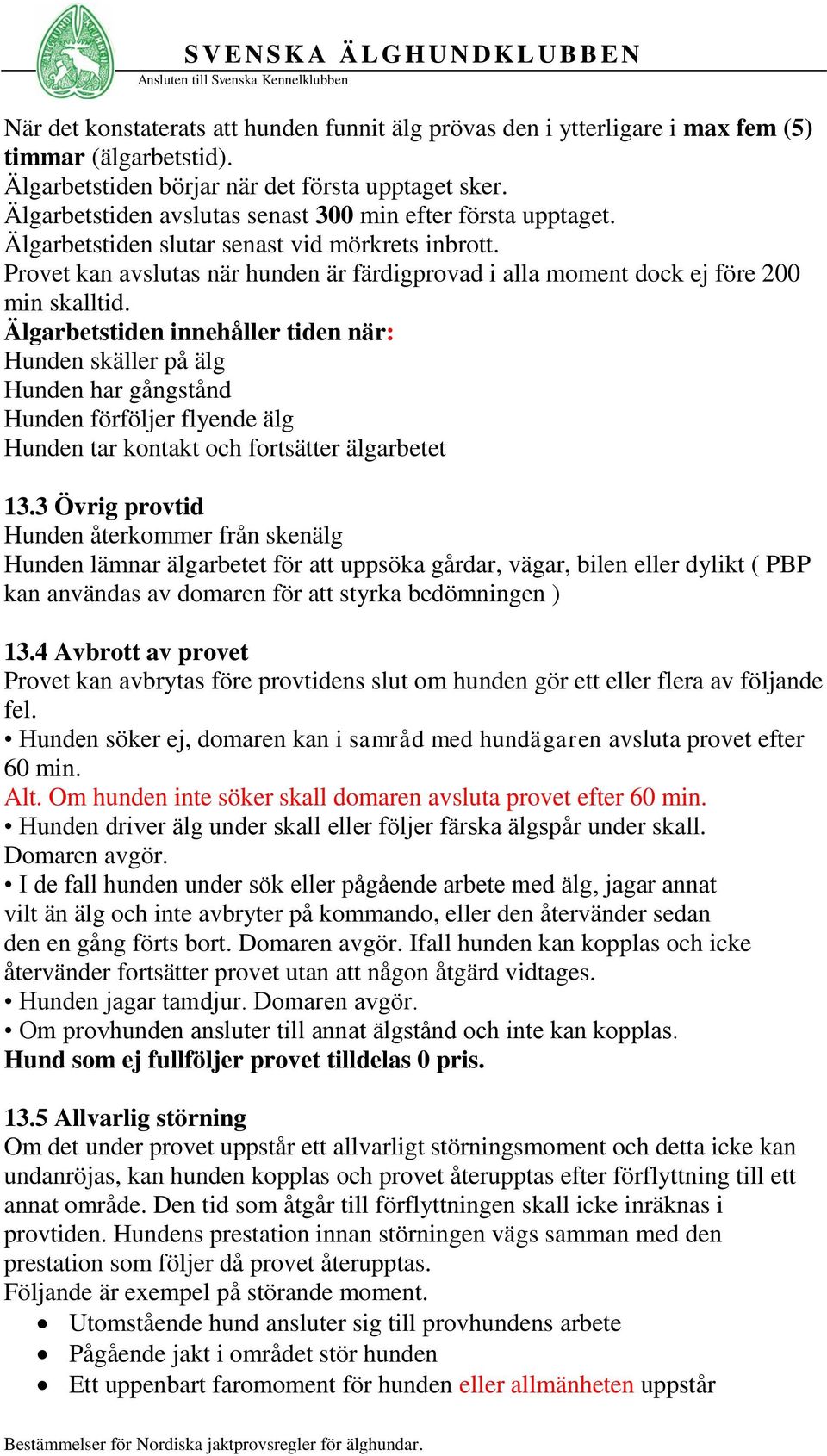 Provet kan avslutas när hunden är färdigprovad i alla moment dock ej före 200 min skalltid.