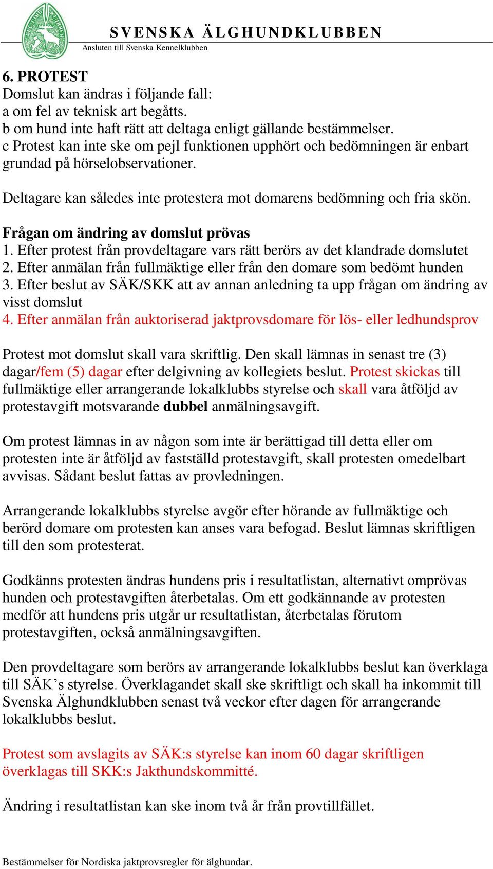 Frågan om ändring av domslut prövas 1. Efter protest från provdeltagare vars rätt berörs av det klandrade domslutet 2. Efter anmälan från fullmäktige eller från den domare som bedömt hunden 3.