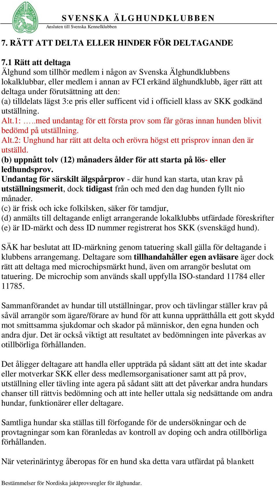 tilldelats lägst 3:e pris eller sufficent vid i officiell klass av SKK godkänd utställning. Alt.1:..med undantag för ett första prov som får göras innan hunden blivit bedömd på utställning. Alt.2: Unghund har rätt att delta och erövra högst ett prisprov innan den är utställd.