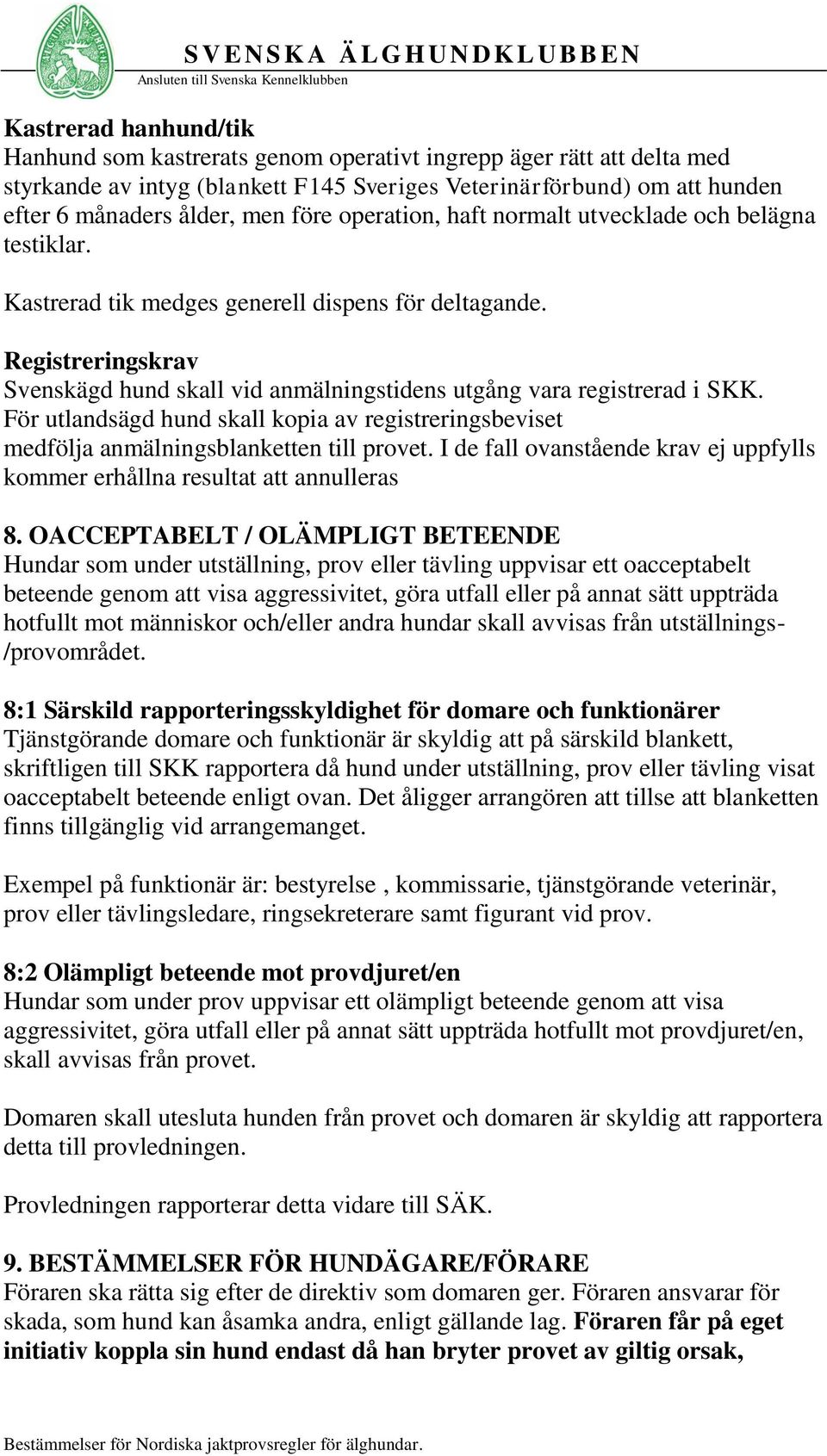 Registreringskrav Svenskägd hund skall vid anmälningstidens utgång vara registrerad i SKK. För utlandsägd hund skall kopia av registreringsbeviset medfölja anmälningsblanketten till provet.