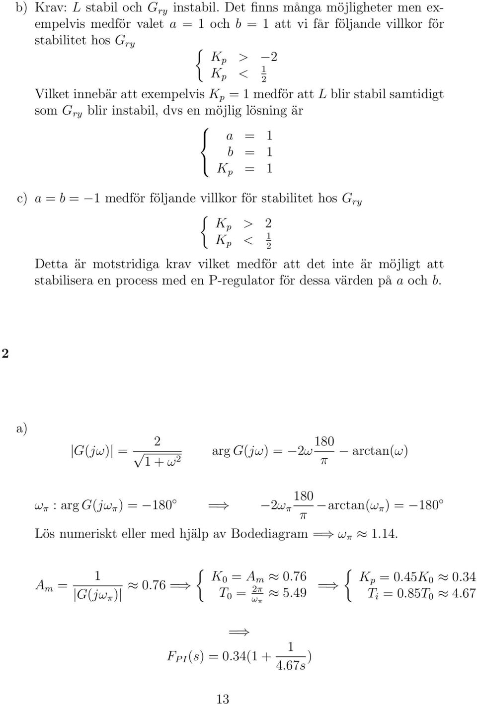 stabil samtidigt som G ry blir instabil, dvs en möjlig lösning är a = 1 b = 1 K p = 1 c) a = b = 1 medför följande villkor för stabilitet hos G ry { Kp > 2 K p < 1 2 Detta är motstridiga krav vilket