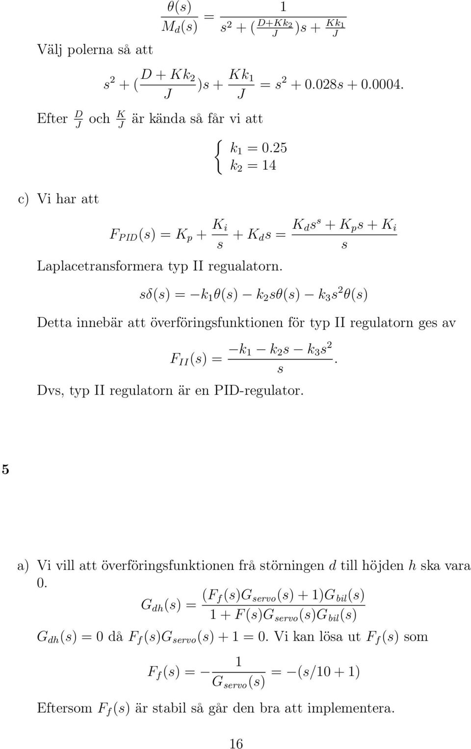 sδ(s) = k 1 θ(s) k 2 sθ(s) k 3 s 2 θ(s) Detta innebär att överföringsfunktionen för typ II regulatorn ges av F II (s) = k 1 k 2 s k 3 s 2. s Dvs, typ II regulatorn är en PID-regulator.