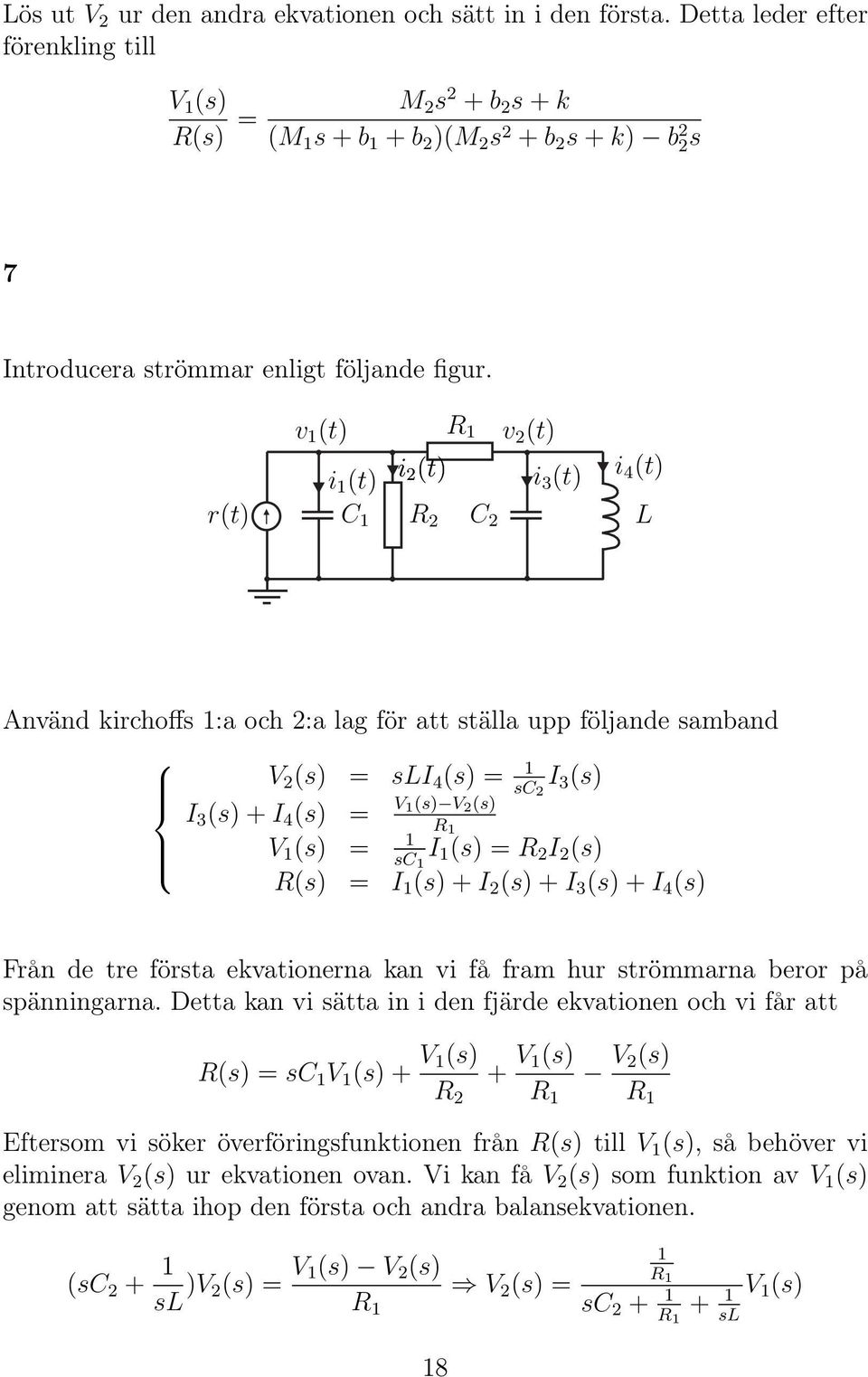 r(t) R 2 R 1 v 1 (t) v 2 (t) i 1 (t) i 2 (t) i 3 (t) i 4 (t) C 1 C 2 L Använd kirchoffs 1:a och 2:a lag för att ställa upp följande samband V 2 (s) = sli 4 (s) = 1 sc 2 I 3 (s) I 3 (s) + I 4 (s) = V