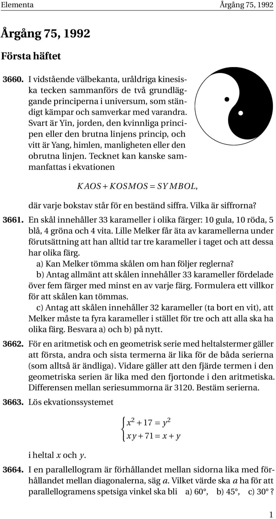 Svart är Yin, jorden, den kvinnliga principen eller den brutna linjens princip, och vitt är Yang, himlen, manligheten eller den obrutna linjen.