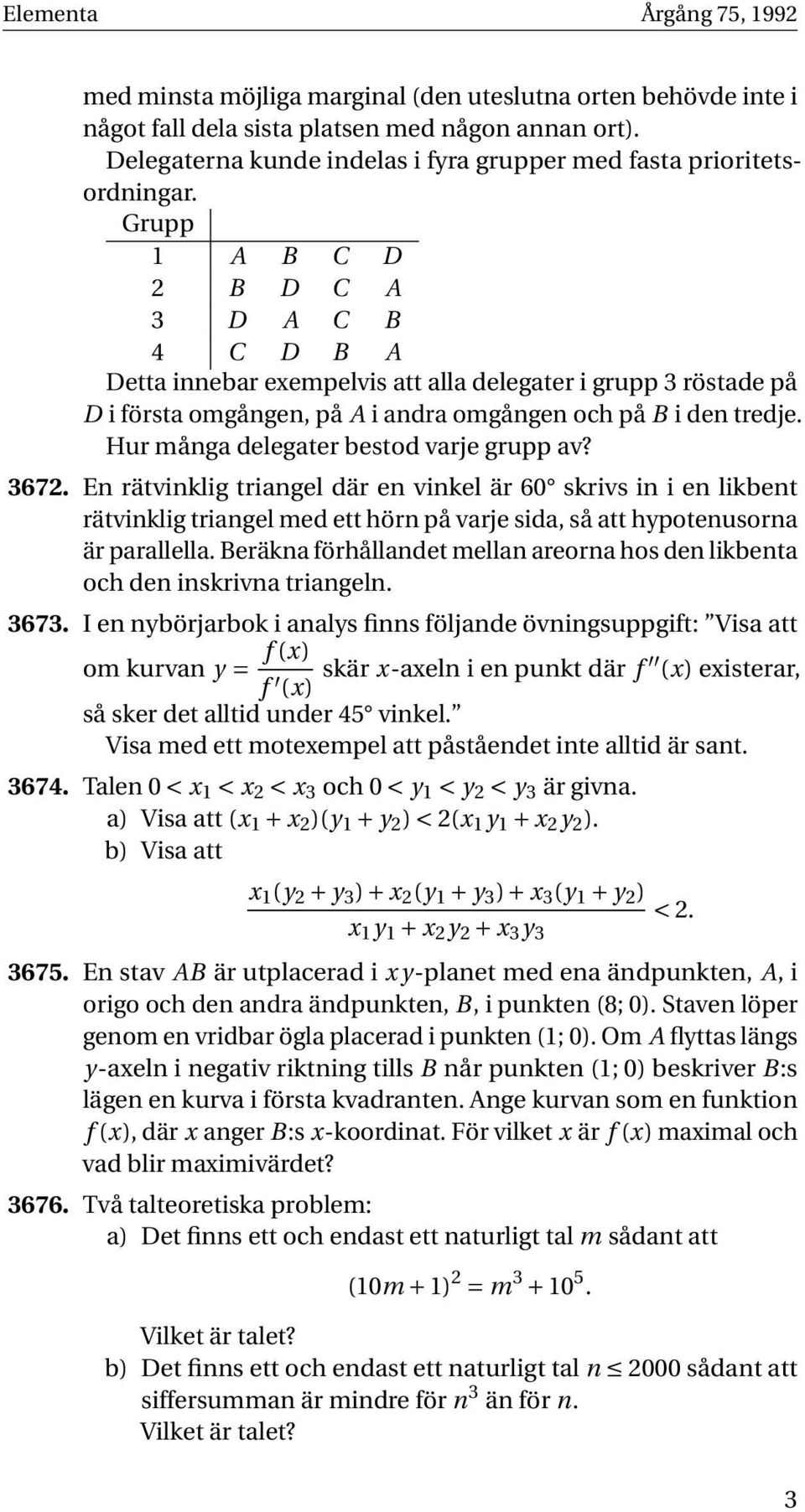 Grupp 1 A B C D 2 B D C A 3 D A C B 4 C D B A Detta innebar exempelvis att alla delegater i grupp 3 röstade på D i första omgången, på A i andra omgången och på B i den tredje.
