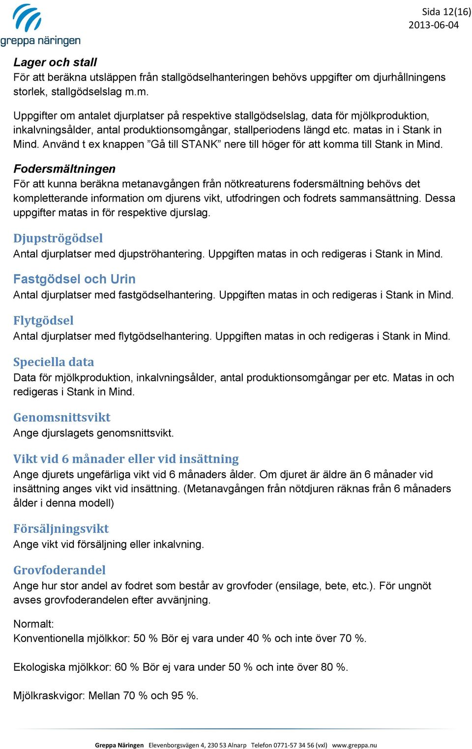 m. Uppgifter om antalet djurplatser på respektive stallgödselslag, data för mjölkproduktion, inkalvningsålder, antal produktionsomgångar, stallperiodens längd etc. matas in i Stank in Mind.