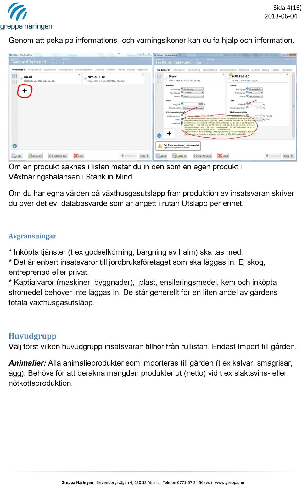 Avgränsningar * Inköpta tjänster (t ex gödselkörning, bärgning av halm) ska tas med. * Det är enbart insatsvaror till jordbruksföretaget som ska läggas in. Ej skog, entreprenad eller privat.